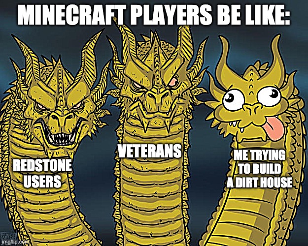 Three-headed Dragon | MINECRAFT PLAYERS BE LIKE:; VETERANS; ME TRYING TO BUILD A DIRT HOUSE; REDSTONE USERS | image tagged in three-headed dragon | made w/ Imgflip meme maker