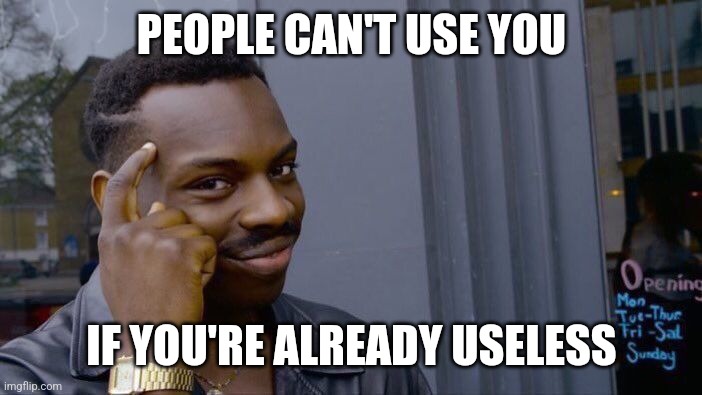 I randomly thought of this at 3am | PEOPLE CAN'T USE YOU; IF YOU'RE ALREADY USELESS | image tagged in memes,roll safe think about it | made w/ Imgflip meme maker