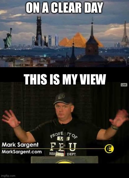 Flat earth view | ON A CLEAR DAY; THIS IS MY VIEW | image tagged in flat earther,view | made w/ Imgflip meme maker
