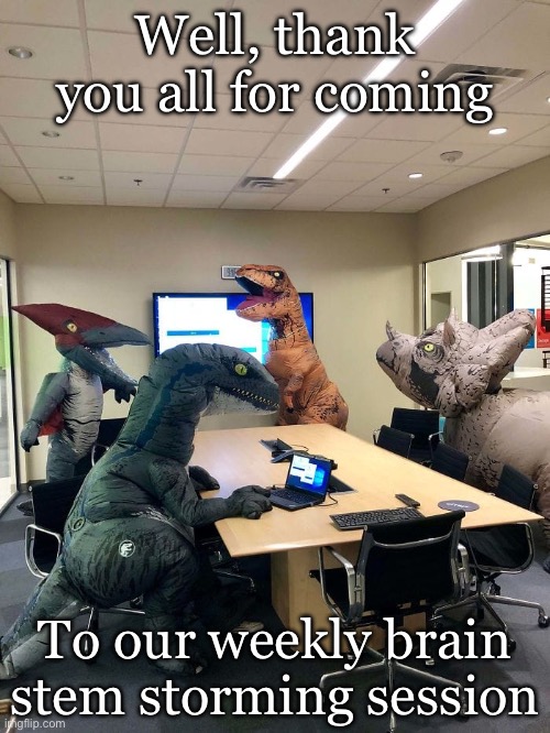 DINOSAUR OFFICE MEETING | Well, thank you all for coming; To our weekly brain stem storming session | image tagged in dinosaur office meeting,brain,brainstorm | made w/ Imgflip meme maker
