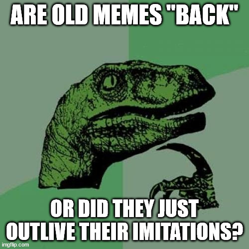 Philosoraptor Meme | ARE OLD MEMES "BACK"; OR DID THEY JUST OUTLIVE THEIR IMITATIONS? | image tagged in memes,philosoraptor | made w/ Imgflip meme maker