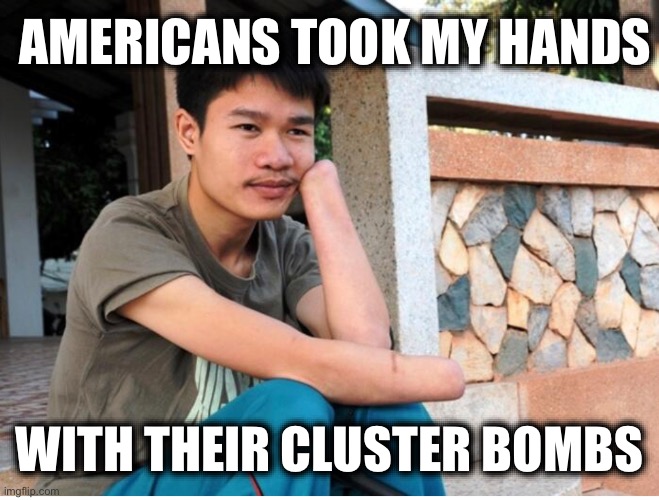 AMERICANS TOOK MY HANDS; WITH THEIR CLUSTER BOMBS | image tagged in memes,united states,war crimes,cluster bombs,vietnam war,ukraine | made w/ Imgflip meme maker