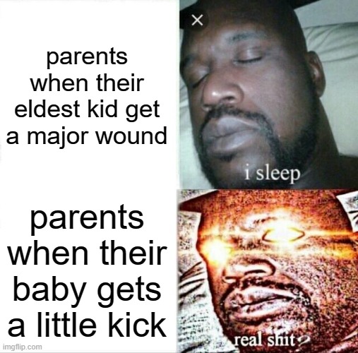 bruh moment (btw the eldest child went to hospital and is fine now :) ) | parents when their eldest kid get a major wound; parents when their baby gets a little kick | image tagged in memes,sleeping shaq | made w/ Imgflip meme maker