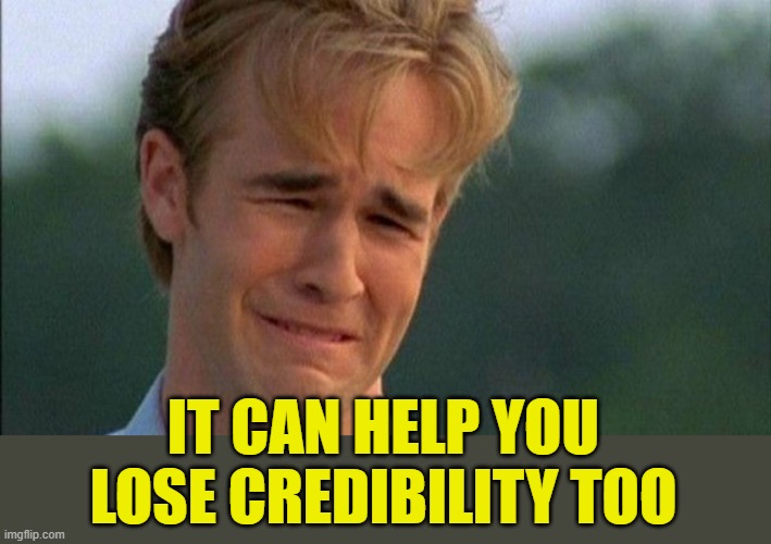 crying dawson | IT CAN HELP YOU LOSE CREDIBILITY TOO | image tagged in crying dawson | made w/ Imgflip meme maker