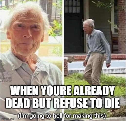 bruh, there's no coming back from this. you crossed the line. :\ | WHEN YOURE ALREADY DEAD BUT REFUSE TO DIE; (I'm going to hell for making this) | image tagged in clint eastwood,hollywood,actors,funny af,funny memes,inappropriate | made w/ Imgflip meme maker