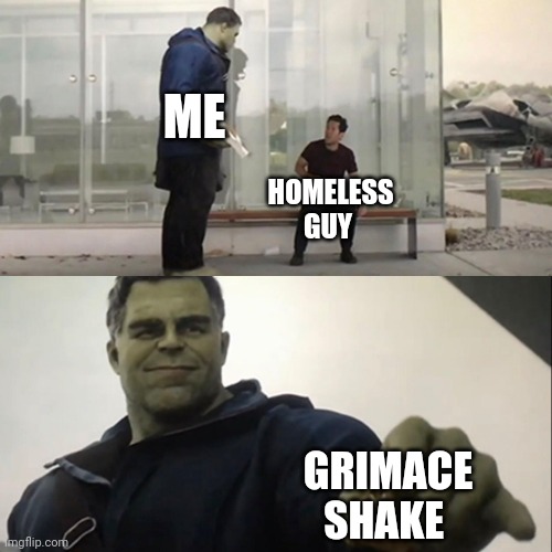 Hulk Taco | ME; HOMELESS GUY; GRIMACE SHAKE | image tagged in hulk taco | made w/ Imgflip meme maker