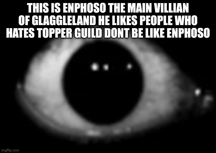 THIS IS ENPHOSO THE MAIN VILLIAN OF GLAGGLELAND HE LIKES PEOPLE WHO HATES TOPPER GUILD DONT BE LIKE ENPHOSO | image tagged in enphoso | made w/ Imgflip meme maker