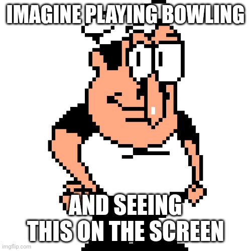 Bro Why Peppino Bowling | IMAGINE PLAYING BOWLING; AND SEEING THIS ON THE SCREEN | image tagged in peppino peter taunt | made w/ Imgflip meme maker
