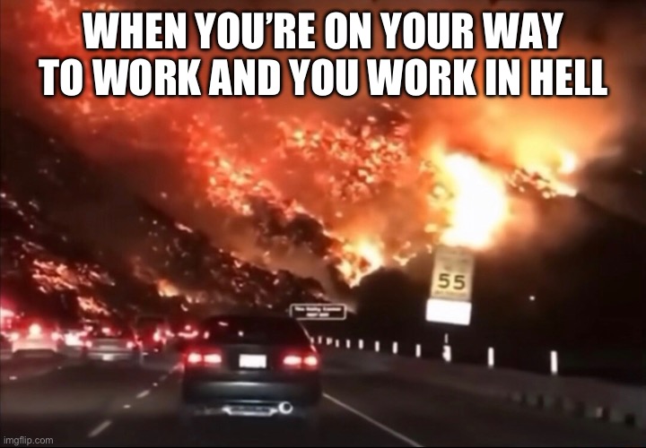 WHEN YOU’RE ON YOUR WAY TO WORK AND YOU WORK IN HELL | image tagged in hell | made w/ Imgflip meme maker