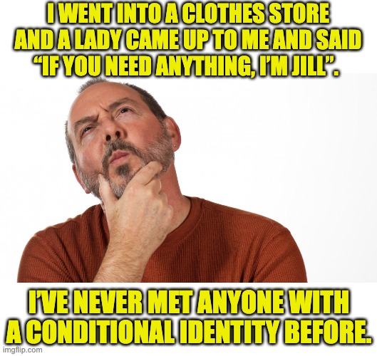 Identity | I WENT INTO A CLOTHES STORE AND A LADY CAME UP TO ME AND SAID “IF YOU NEED ANYTHING, I’M JILL”. I’VE NEVER MET ANYONE WITH A CONDITIONAL IDENTITY BEFORE. | image tagged in hmmm,dad jokes | made w/ Imgflip meme maker