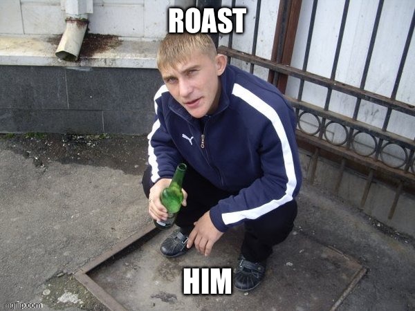 For some context:  he’s a gay russian | ROAST; HIM | made w/ Imgflip meme maker