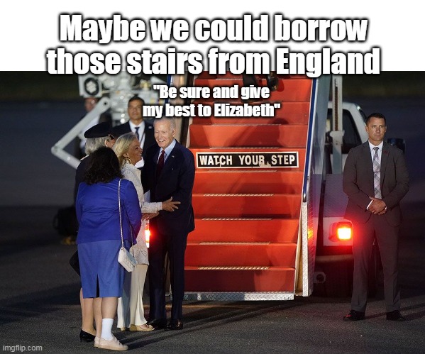 England knew EXACTLY who they were dealing with | Maybe we could borrow those stairs from England; "Be sure and give my best to Elizabeth" | image tagged in biden stairs meme | made w/ Imgflip meme maker