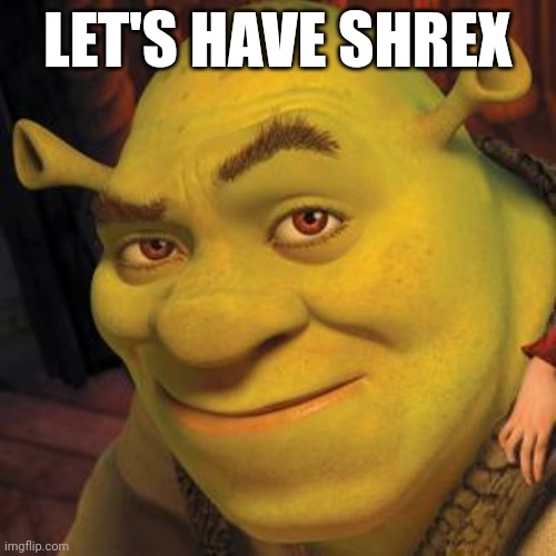 Shrek Sexy Face | LET'S HAVE SHREX | image tagged in shrek sexy face | made w/ Imgflip meme maker