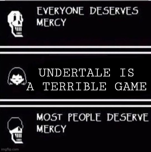 True. | UNDERTALE IS A TERRIBLE GAME | image tagged in undertale,papyrus | made w/ Imgflip meme maker