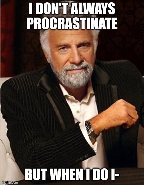 i don't always | I DON'T ALWAYS PROCRASTINATE; BUT WHEN I DO I- | image tagged in i don't always | made w/ Imgflip meme maker
