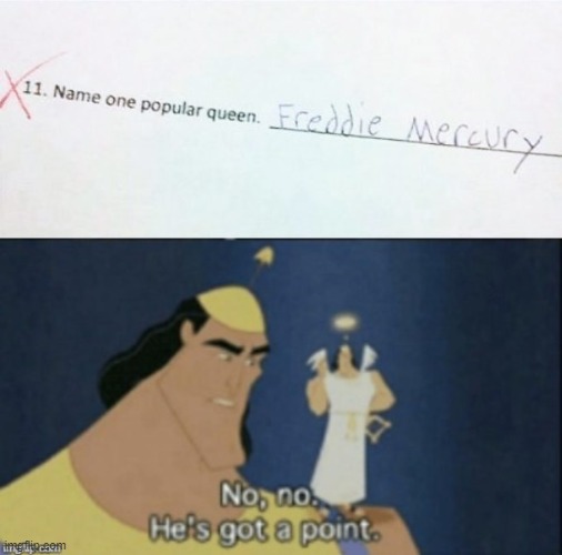 Kid names a popular queen | image tagged in no no hes got a point | made w/ Imgflip meme maker