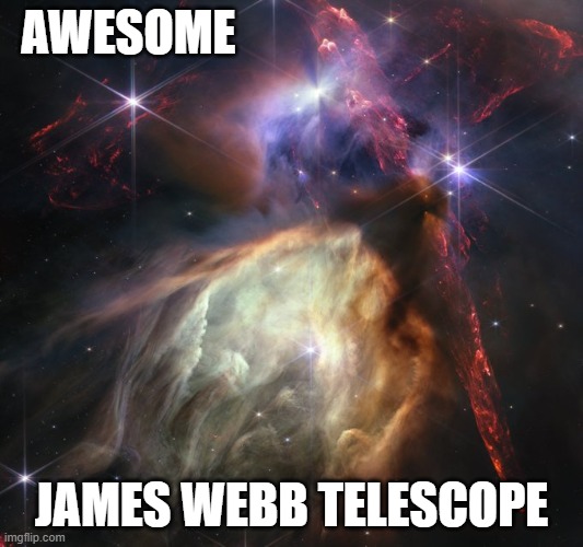 James Webb Telescope | AWESOME; JAMES WEBB TELESCOPE | image tagged in james webb telescope | made w/ Imgflip meme maker