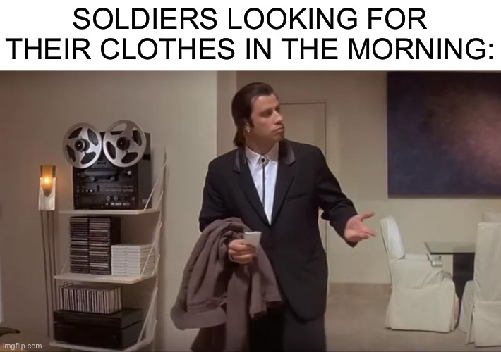 Confused man | SOLDIERS LOOKING FOR THEIR CLOTHES IN THE MORNING: | image tagged in confused man | made w/ Imgflip meme maker