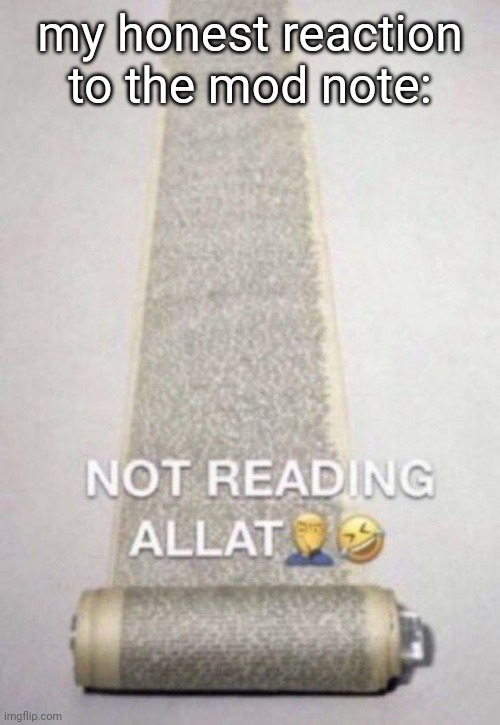 Not Reading Allat | my honest reaction to the mod note: | image tagged in not reading allat | made w/ Imgflip meme maker