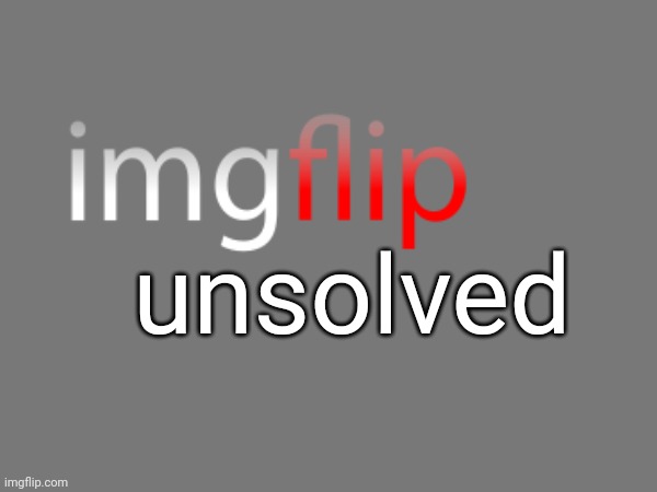 Should I make a series of creepy things that happened in Imgflip? (Inspired by TheTekkitRealm's YouTube Unsolved) | unsolved | image tagged in imgflip,youtube unsolved,thetekkitrealm,imgflip unsolved | made w/ Imgflip meme maker