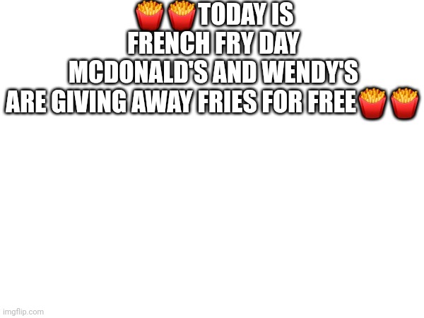 Go get some fries | 🍟🍟TODAY IS FRENCH FRY DAY
MCDONALD'S AND WENDY'S ARE GIVING AWAY FRIES FOR FREE🍟🍟 | image tagged in french fries | made w/ Imgflip meme maker