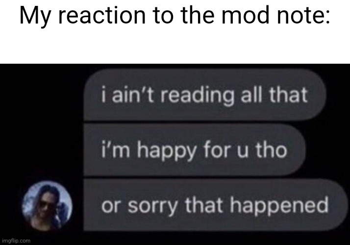 I Ain't Reading All That | My reaction to the mod note: | image tagged in i ain't reading all that | made w/ Imgflip meme maker