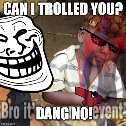 You Trolled Me Gone Wrong | CAN I TROLLED YOU? DANG NO! | image tagged in troll,thug life,alphabet lore | made w/ Imgflip meme maker