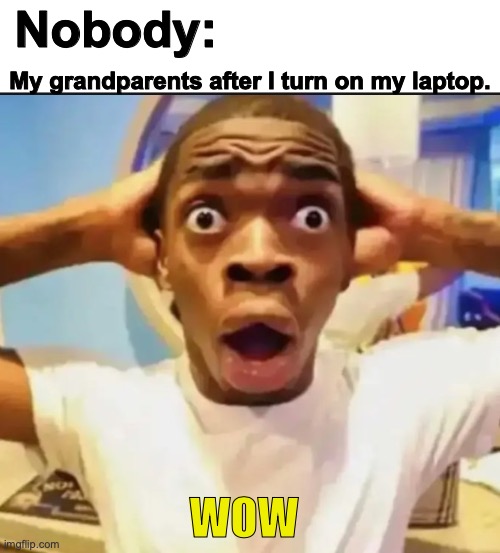 I'm not surprised. They had T.V.s looking like microwaves and had phoned with touchable buttons! | Nobody:; My grandparents after I turn on my laptop. WOW | image tagged in amazed,grandparents,memes,relatable,funny | made w/ Imgflip meme maker