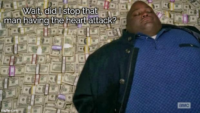 huell money | Wait, did I stop that man having the heart attack? | image tagged in huell money | made w/ Imgflip meme maker