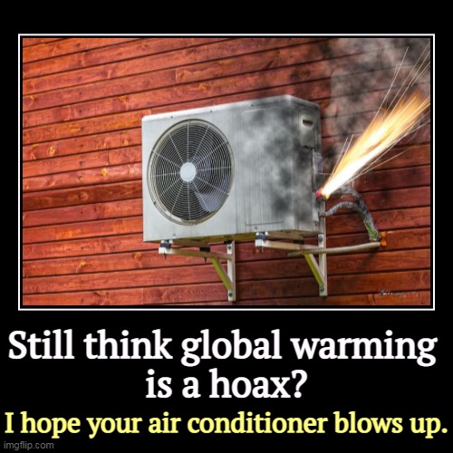 A hard lesson but a necessary one. | Still think global warming 
is a hoax? | I hope your air conditioner blows up. | image tagged in funny,demotivationals,global warming,climate change,heat wave,air conditioner | made w/ Imgflip demotivational maker