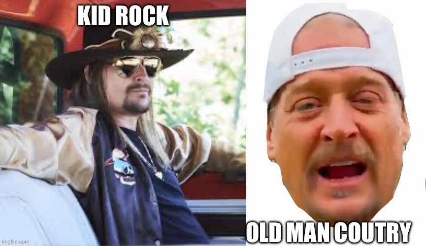 KID ROCK; OLD MAN COUTRY | image tagged in kid rock,kid rock is an idiot | made w/ Imgflip meme maker
