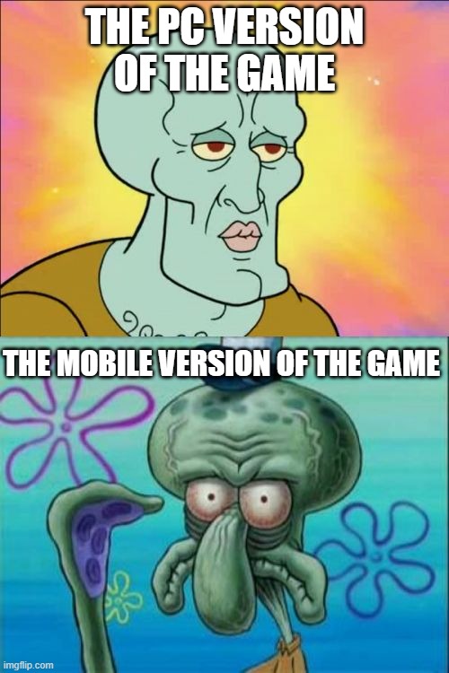Squidward | THE PC VERSION OF THE GAME; THE MOBILE VERSION OF THE GAME | image tagged in memes,squidward,pc gaming,mobile games,relatable,so true memes | made w/ Imgflip meme maker