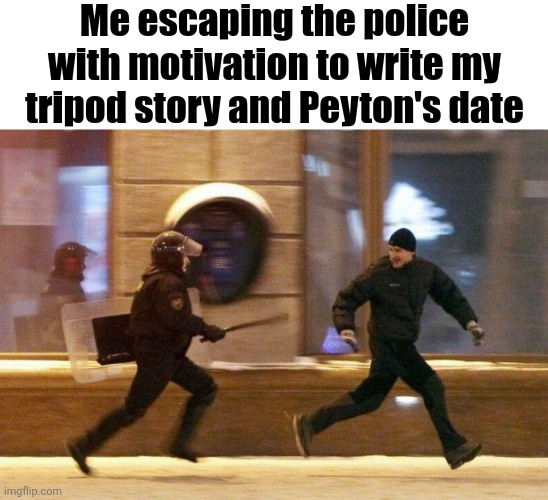 UGHHHH I HAVE NO MOTIVATION | Me escaping the police with motivation to write my tripod story and Peyton's date | image tagged in police chasing guy | made w/ Imgflip meme maker