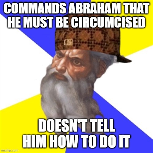 scumbag god | COMMANDS ABRAHAM THAT HE MUST BE CIRCUMCISED; DOESN'T TELL HIM HOW TO DO IT | image tagged in scumbag god | made w/ Imgflip meme maker