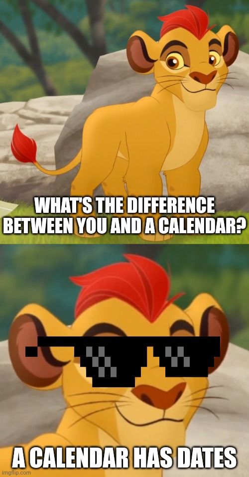 FEEL THE BURN | WHAT'S THE DIFFERENCE BETWEEN YOU AND A CALENDAR? A CALENDAR HAS DATES | image tagged in kion,calendar,date | made w/ Imgflip meme maker