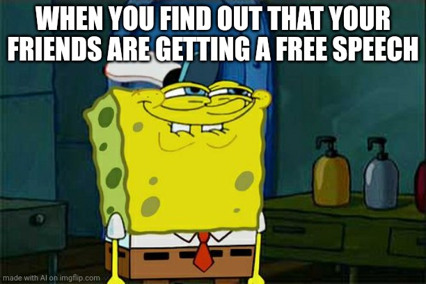 AI meme thing | WHEN YOU FIND OUT THAT YOUR FRIENDS ARE GETTING A FREE SPEECH | image tagged in memes,don't you squidward | made w/ Imgflip meme maker