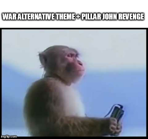 bop mashup | WAR ALTERNATIVE THEME + PILLAR JOHN REVENGE | image tagged in monkey listening on headphones | made w/ Imgflip meme maker