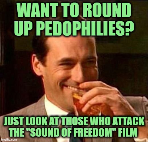 When Polarity becomes a Good Thing | WANT TO ROUND UP PEDOPHILIES? JUST LOOK AT THOSE WHO ATTACK THE "SOUND OF FREEDOM" FILM | image tagged in man with drink laughing | made w/ Imgflip meme maker