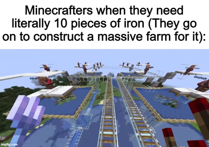 Fr tho @_@ | Minecrafters when they need literally 10 pieces of iron (They go on to construct a massive farm for it): | made w/ Imgflip meme maker