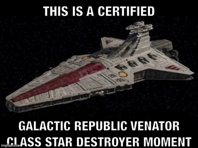 Certified Venator star destroyer moment | image tagged in certified venator star destroyer moment | made w/ Imgflip meme maker