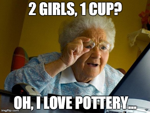 No, Grandma! Don't! | 2 GIRLS, 1 CUP? OH, I LOVE POTTERY... | image tagged in memes,grandma finds the internet | made w/ Imgflip meme maker