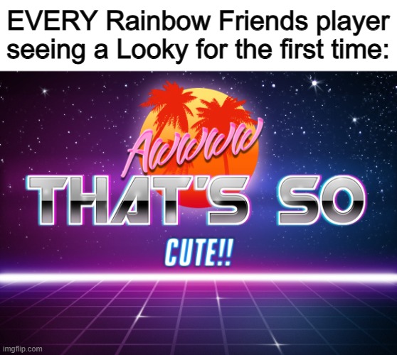 They're adorable :D | EVERY Rainbow Friends player seeing a Looky for the first time: | image tagged in awwww that's so cute | made w/ Imgflip meme maker