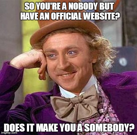 Creepy Condescending Wonka | SO YOU'RE A NOBODYBUT HAVE AN OFFICIAL WEBSITE? DOES IT MAKE YOU A SOMEBODY? | image tagged in memes,creepy condescending wonka | made w/ Imgflip meme maker