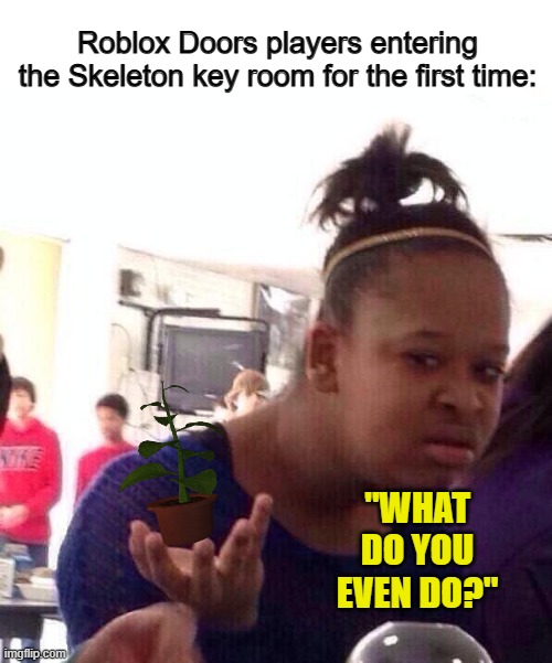 I had to search up what the Green Herb does before I knew what it was used for :/ | Roblox Doors players entering the Skeleton key room for the first time:; "WHAT DO YOU EVEN DO?" | image tagged in memes,black girl wat | made w/ Imgflip meme maker