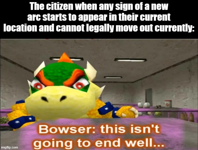 Wow, this is the most i explained in a meme ever | The citizen when any sign of a new arc starts to appear in their current location and cannot legally move out currently: | image tagged in this isn't going to end well,smg4 | made w/ Imgflip meme maker