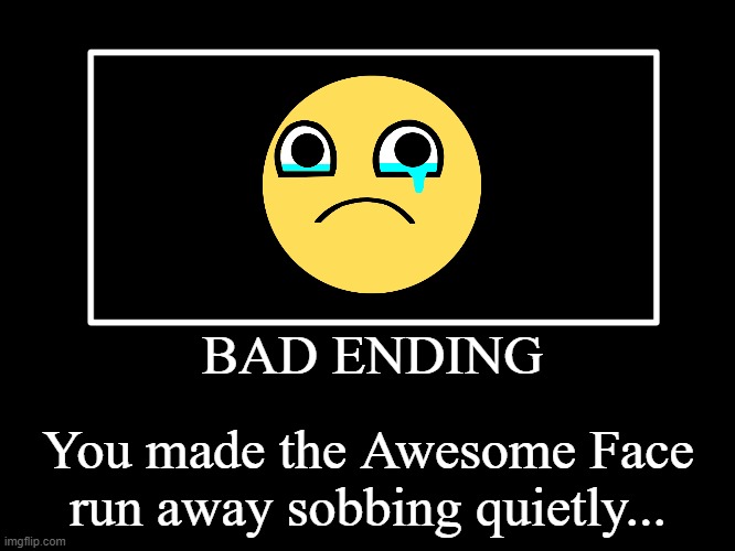awesome face but... | BAD ENDING; You made the Awesome Face run away sobbing quietly... | image tagged in all endings | made w/ Imgflip meme maker