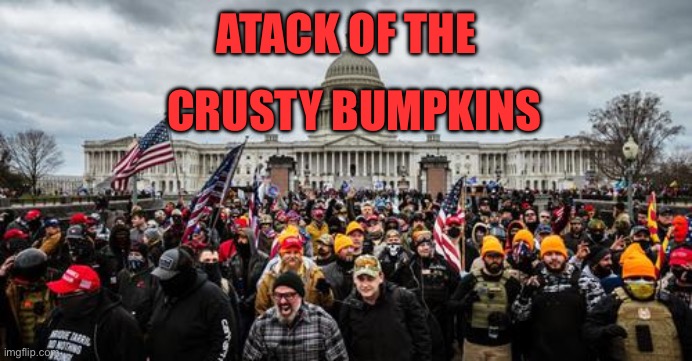 Jan 6th | ATACK OF THE; CRUSTY BUMPKINS | image tagged in jan 6th | made w/ Imgflip meme maker