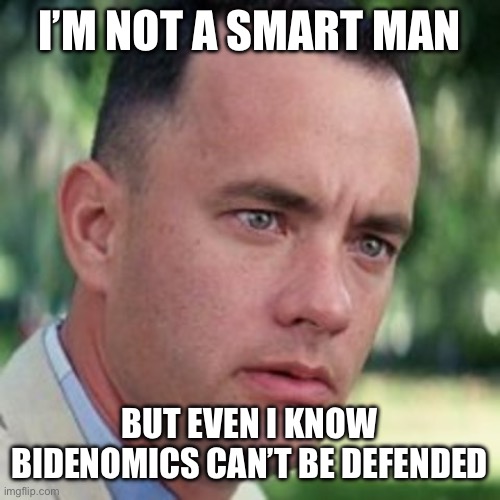 forrest gump i'm not a smart man | I’M NOT A SMART MAN BUT EVEN I KNOW BIDENOMICS CAN’T BE DEFENDED | image tagged in forrest gump i'm not a smart man | made w/ Imgflip meme maker