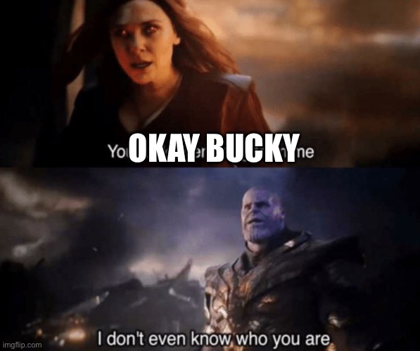 You took everything from me - I don't even know who you are | OKAY BUCKY | image tagged in you took everything from me - i don't even know who you are | made w/ Imgflip meme maker