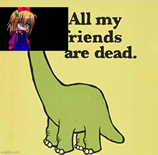 "All my friends are dead"- Past Elizabeth Afton 1983 | image tagged in all my friends are dead | made w/ Imgflip meme maker